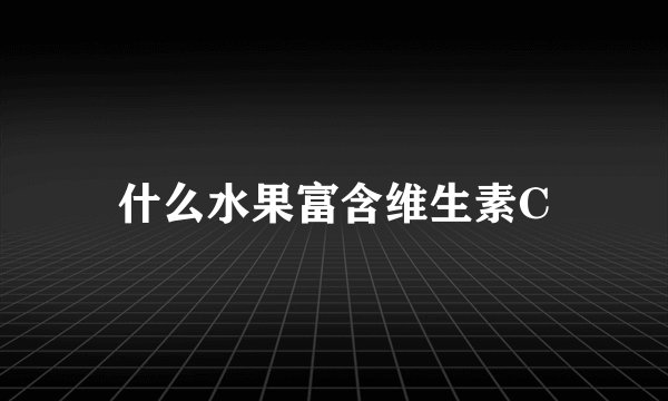 什么水果富含维生素C
