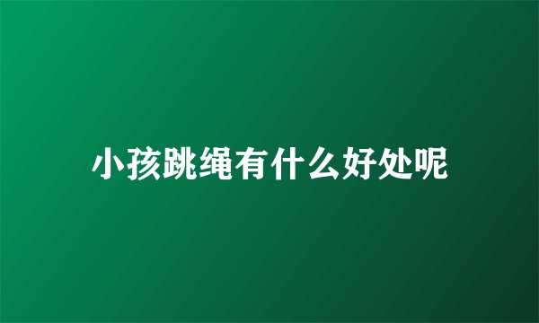 小孩跳绳有什么好处呢