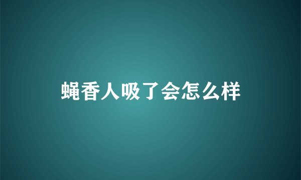 蝇香人吸了会怎么样