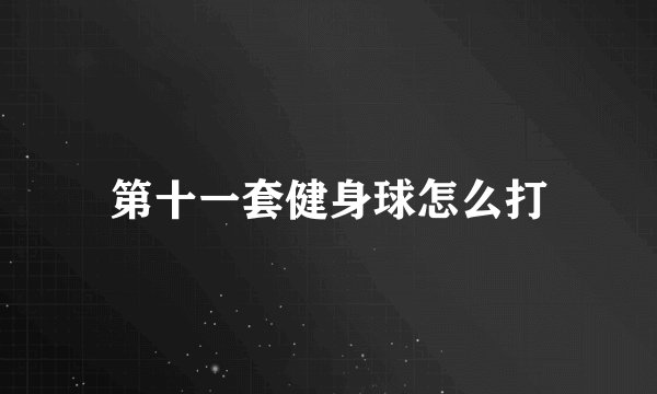 第十一套健身球怎么打