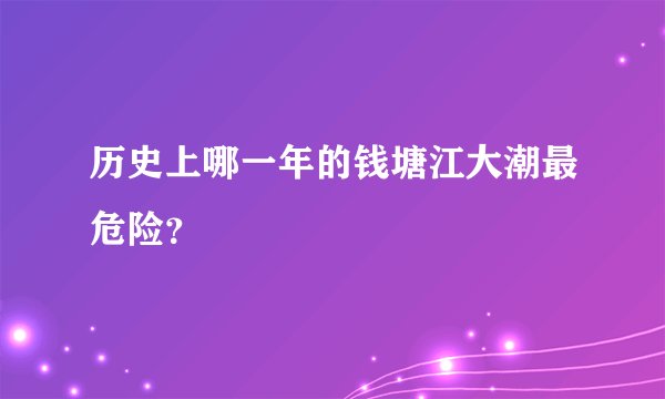 历史上哪一年的钱塘江大潮最危险？