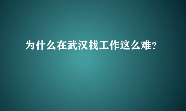 为什么在武汉找工作这么难？