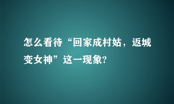 怎么看待“回家成村姑，返城变女神”这一现象?