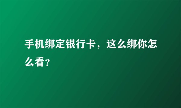 手机绑定银行卡，这么绑你怎么看？
