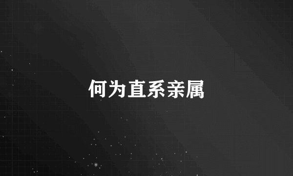 何为直系亲属