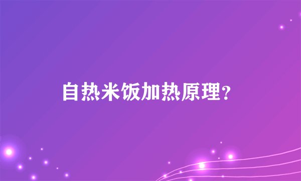 自热米饭加热原理？