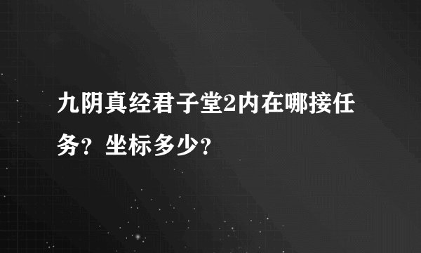九阴真经君子堂2内在哪接任务？坐标多少？