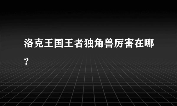 洛克王国王者独角兽厉害在哪？