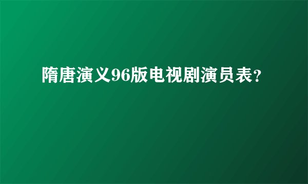 隋唐演义96版电视剧演员表？
