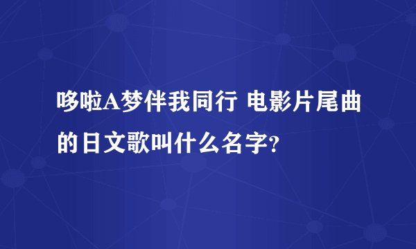 哆啦A梦伴我同行 电影片尾曲的日文歌叫什么名字？