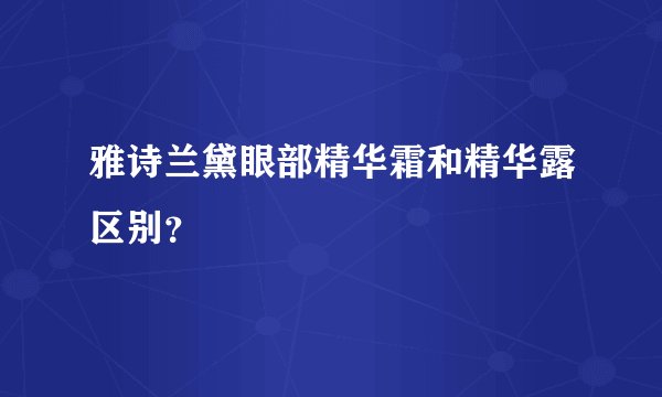 雅诗兰黛眼部精华霜和精华露区别？