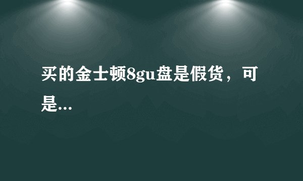 买的金士顿8gu盘是假货，可是...