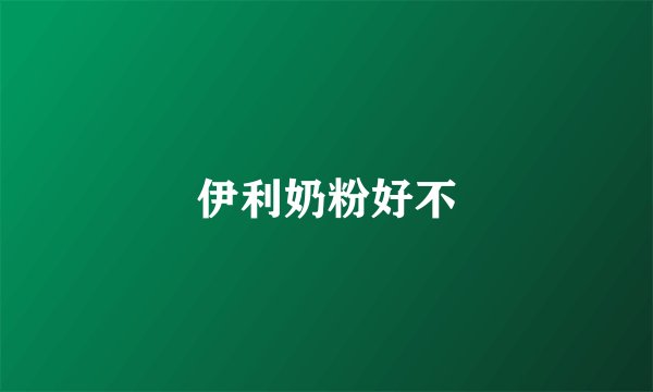 伊利奶粉好不