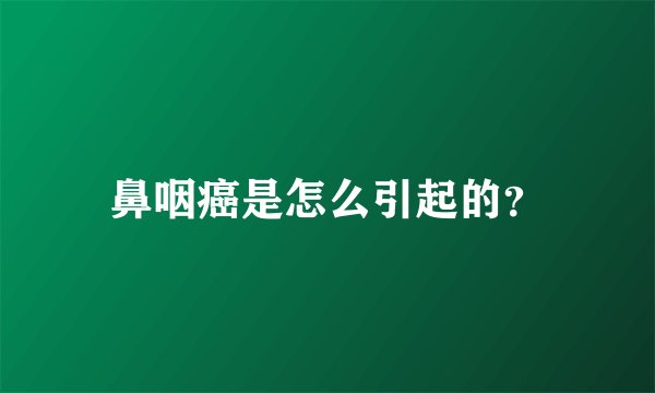鼻咽癌是怎么引起的？