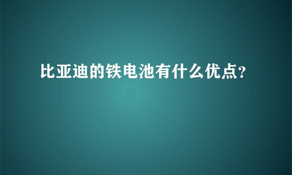 比亚迪的铁电池有什么优点？