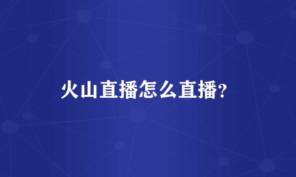 火山直播怎么直播？