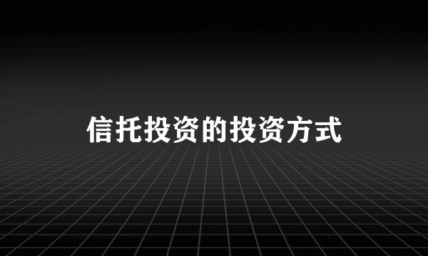 信托投资的投资方式