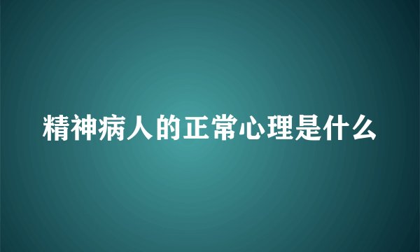 精神病人的正常心理是什么