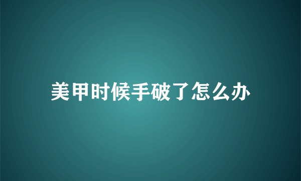 美甲时候手破了怎么办