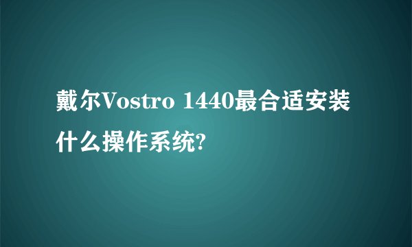 戴尔Vostro 1440最合适安装什么操作系统?