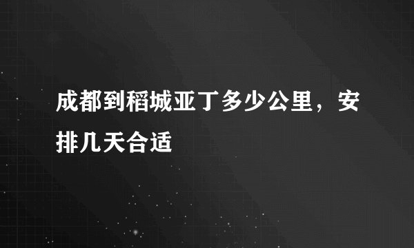 成都到稻城亚丁多少公里,安排几天合适