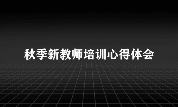 秋季新教师培训心得体会