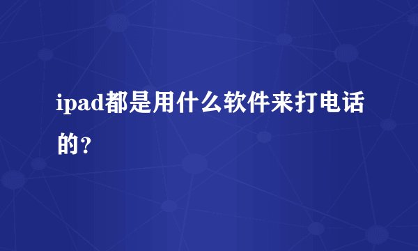 ipad都是用什么软件来打电话的？