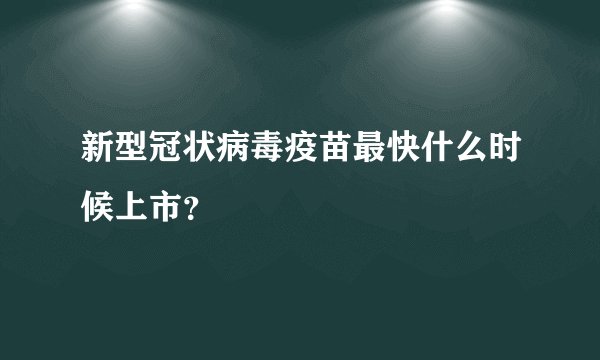 新型冠状病毒疫苗最快什么时候上市?