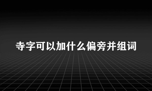 寺字可以加什么偏旁并组词