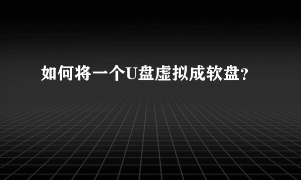 如何将一个U盘虚拟成软盘？