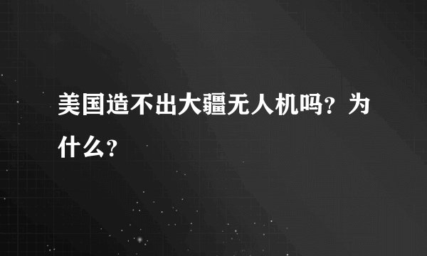 美国造不出大疆无人机吗？为什么？