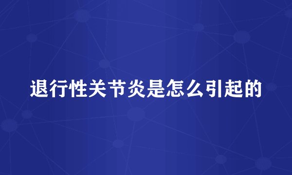 退行性关节炎是怎么引起的