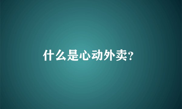 什么是心动外卖？