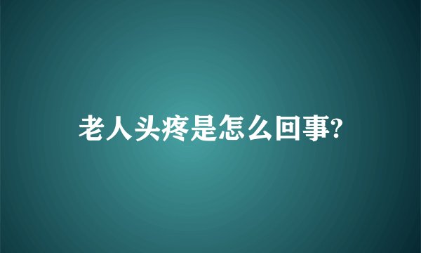 老人头疼是怎么回事?