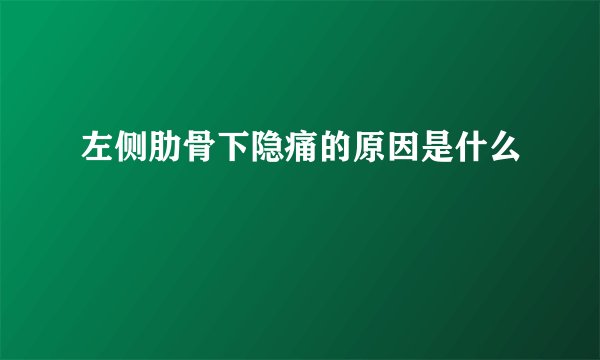 左侧肋骨下隐痛的原因是什么