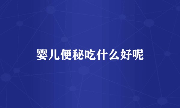 婴儿便秘吃什么好呢
