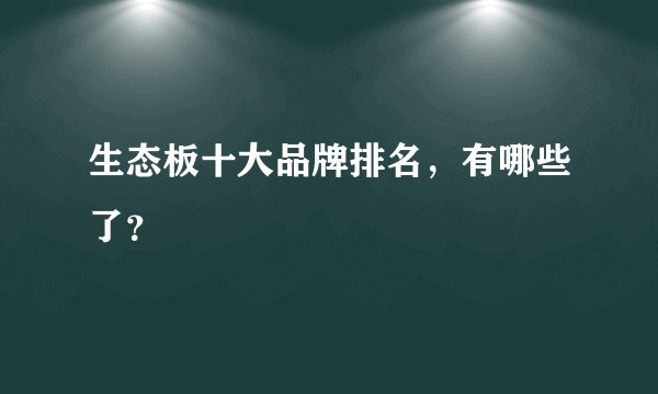 生态板十大品牌排名，有哪些了？