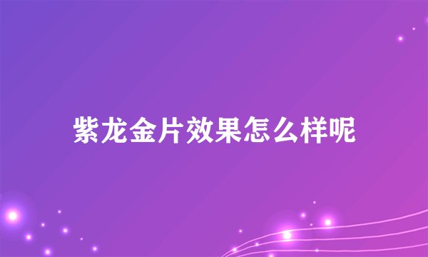 紫龙金片效果怎么样呢