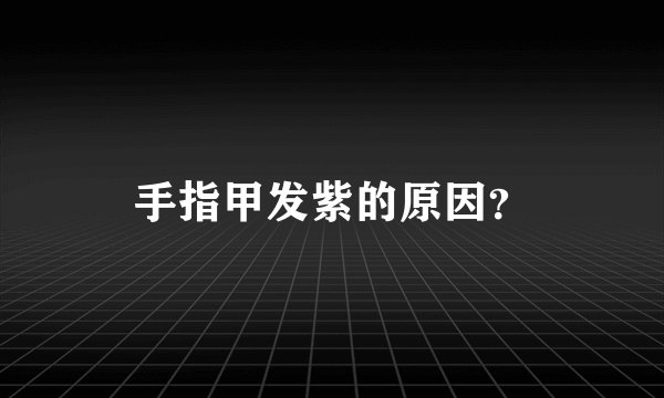手指甲发紫的原因？