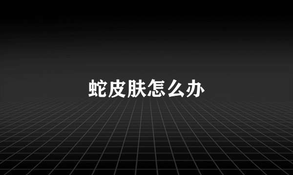 蛇皮肤怎么办