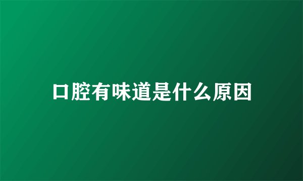 口腔有味道是什么原因