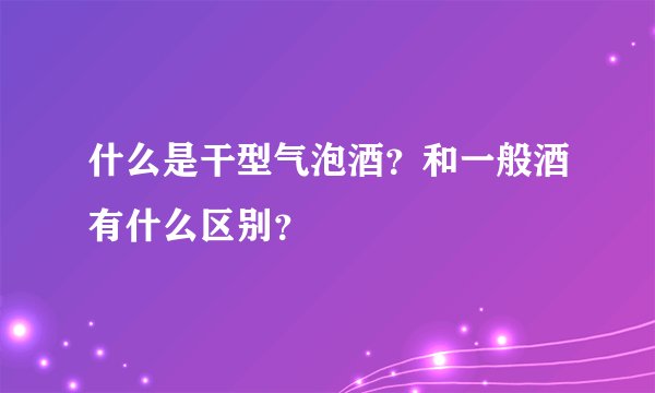 什么是干型气泡酒？和一般酒有什么区别？