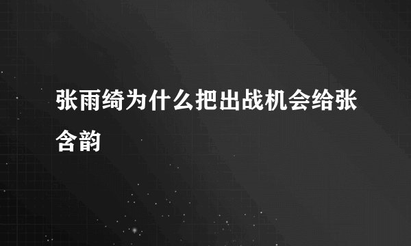 张雨绮为什么把出战机会给张含韵