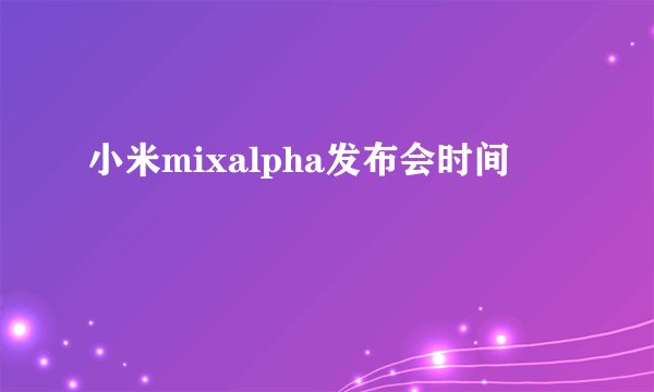 小米mixalpha发布会时间