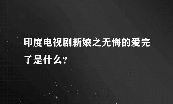 印度电视剧新娘之无悔的爱完了是什么？