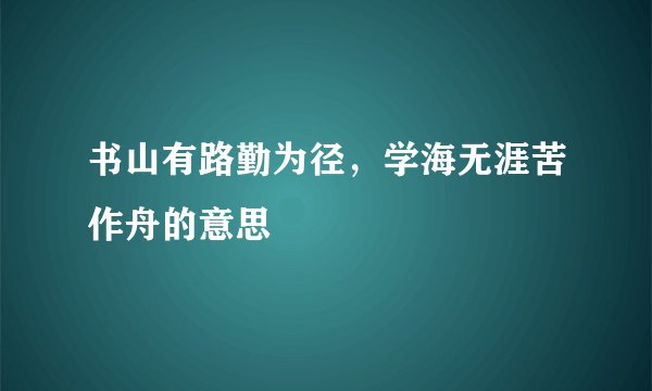 书山有路勤为径，学海无涯苦作舟的意思