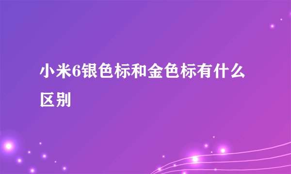 小米6银色标和金色标有什么区别