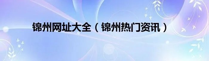 锦州网址大全(锦州热门资讯)