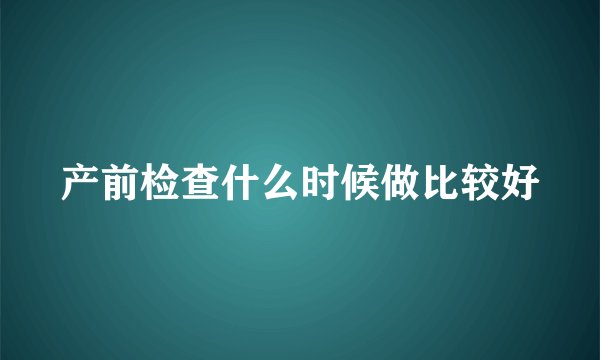 产前检查什么时候做比较好