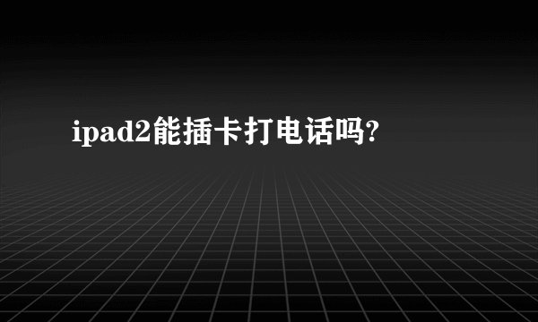 ipad2能插卡打电话吗?